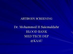ABTIBODY SCREENING Dr Mohammed H Saiemaldahr BLOOD BANK