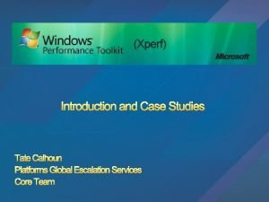 Xperf Introduction and Case Studies Tate Calhoun Platforms