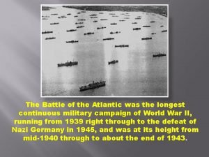 The Battle of the Atlantic was the longest