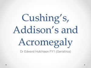 Cushings Addisons and Acromegaly Dr Edward Hutchison FY