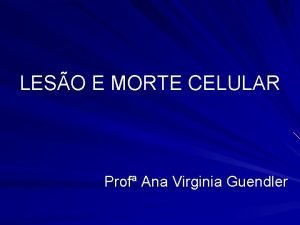 LESO E MORTE CELULAR Prof Ana Virginia Guendler