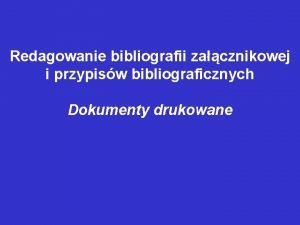 Redagowanie bibliografii zacznikowej i przypisw bibliograficznych Dokumenty drukowane