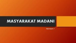 MASYARAKAT MADANI Kelompok 7 Presented by KELOMPOK 7