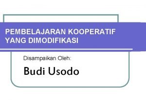 PEMBELAJARAN KOOPERATIF YANG DIMODIFIKASI Disampaikan Oleh Budi Usodo