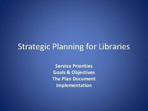 Strategic Planning for Libraries Service Priorities Goals Objectives