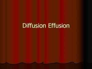 Diffusion Effusion Diffusion l Movement of particles from