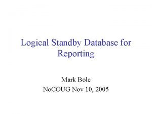 Logical Standby Database for Reporting Mark Bole No