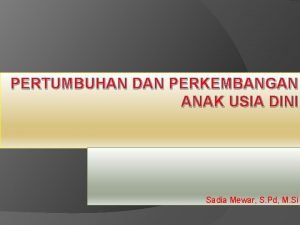 PERTUMBUHAN DAN PERKEMBANGAN ANAK USIA DINI Sadia Mewar