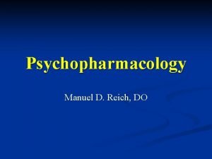 Psychopharmacology Manuel D Reich DO Psychopharmacology The study