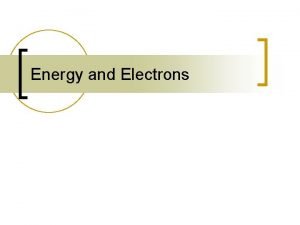Energy and Electrons Electrons n What are electrons