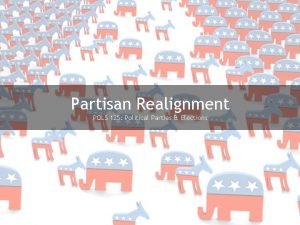 Partisan Realignment POLS 125 Political Parties Elections Source