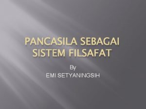 PANCASILA SEBAGAI SISTEM FILSAFAT By EMI SETYANINGSIH Pancasila
