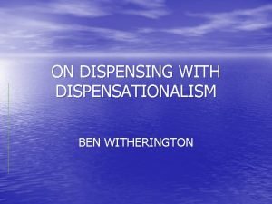 ON DISPENSING WITH DISPENSATIONALISM BEN WITHERINGTON ON DISPENSING