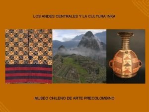 LOS ANDES CENTRALES Y LA CULTURA INKA MUSEO