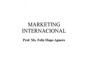 MARKETING INTERNACIONAL Prof Ms Felix Hugo Aguero CONTEDO