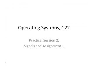 Operating Systems 122 Practical Session 2 Signals and