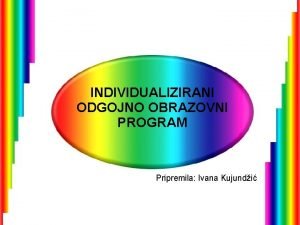 INDIVIDUALIZIRANI ODGOJNO OBRAZOVNI PROGRAM Pripremila Ivana Kujundi OBLICI