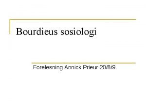 Bourdieus sosiologi Forelesning Annick Prieur 2089 PIERRE BOURDIEU