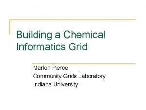 Building a Chemical Informatics Grid Marlon Pierce Community