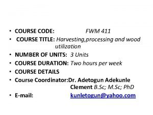COURSE CODE FWM 411 COURSE TITLE Harvesting processing