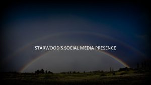 STARWOODS SOCIAL MEDIA PRESENCE WHY IS SOCIAL MEDIA