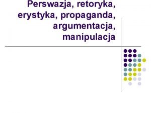 Perswazja retoryka erystyka propaganda argumentacja manipulacja Argumentacja Zesp