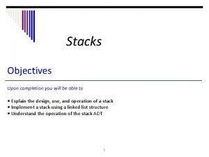 Stacks Objectives Upon completion you will be able