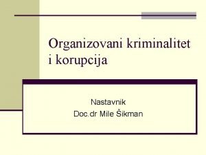 Organizovani kriminalitet i korupcija Nastavnik Doc dr Mile