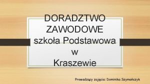 DORADZTWO ZAWODOWE szkoa Podstawowa w Kraszewie Prowadzcy zajcia