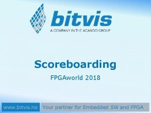 Scoreboarding FPGAworld 2018 www bitvis no Your partner