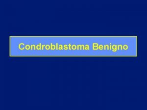 Condroblastoma Benigno Condroblastoma Benigno Tumor cartilaginoso benigno Predominancia