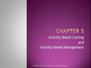 ActivityBased Costing and ActivityBased Management Copyright 2015 Pearson