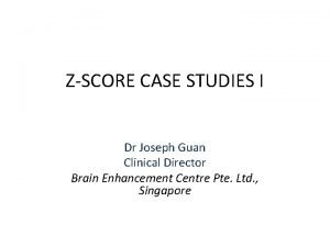 ZSCORE CASE STUDIES I Dr Joseph Guan Clinical