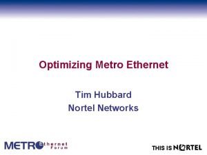 Optimizing Metro Ethernet Tim Hubbard Nortel Networks THIS