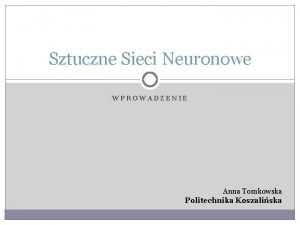 Sztuczne Sieci Neuronowe WPROWADZENIE Anna Tomkowska Politechnika Koszaliska