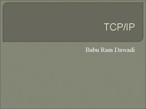 TCPIP Babu Ram Dawadi What is TCPIP TCPIP