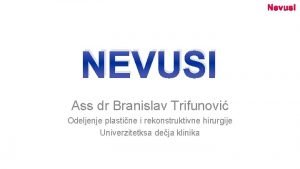 Nevusi NEVUSI Ass dr Branislav Trifunovi Odeljenje plastine