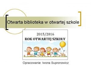 Otwarta biblioteka w otwartej szkole Opracowanie Iwona Supronowicz