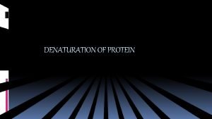 DENATURATION OF PROTEIN DENATURATION Denaturation is a process