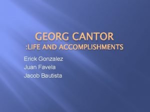 GEORG CANTOR LIFE AND ACCOMPLISHMENTS Erick Gonzalez Juan