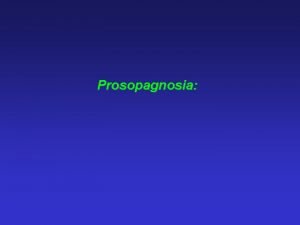Prosopagnosia Prosopagnosia Defined as a specific inability to