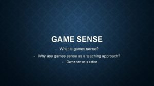 GAME SENSE What is games sense Why use GAME SENSE What is games sense Why use
