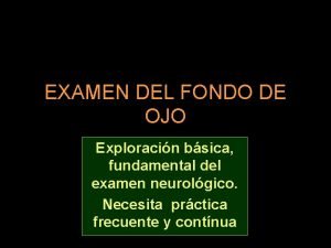 EXAMEN DEL FONDO DE OJO Exploracin bsica fundamental