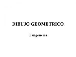 DIBUJO GEOMETRICO Tangencias 1 Rectas tangentes a la