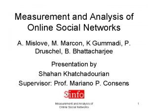 Measurement and analysis of online social networks