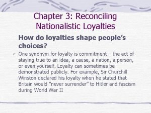 Chapter 3 Reconciling Nationalistic Loyalties How do loyalties