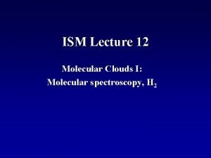 ISM Lecture 12 Molecular Clouds I Molecular spectroscopy