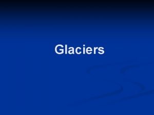Glaciers What are glaciers Glaciers are very large