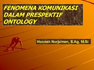 FENOMENA KOMUNIKASI DALAM PRESPEKTIF ONTOLOGY Husnan Nurjuman S