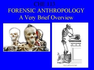 CHE 113 FORENSIC ANTHROPOLOGY A Very Brief Overview